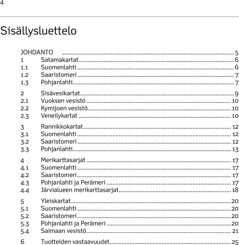 .. 13 4 Merikarttasarjat... 17 4.1 Suomenlahti... 17 4.2 Saaristomeri... 17 4.3 Pohjanlahti ja Perämeri... 17 4.4 Järvialueen merikarttasarjat.