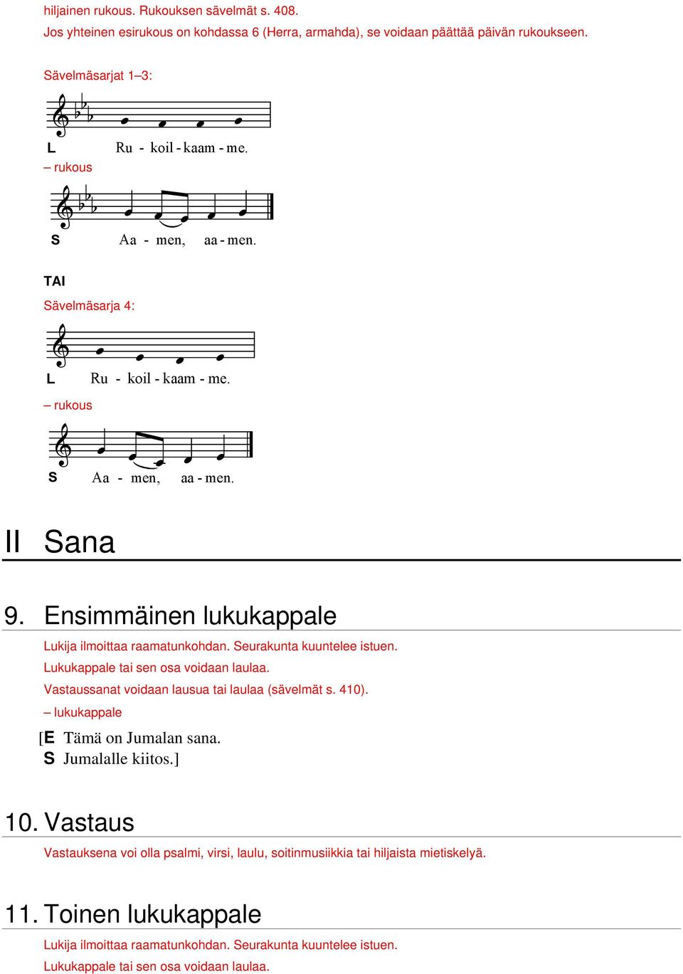 Ensimmäinen lukukappale ukija ilmoittaa raamatunkohdan. eurakunta kuuntelee istuen. ukukappale tai sen osa voidaan laulaa. Vastaussanat voidaan lausua tai laulaa (sävelmät s. 410).