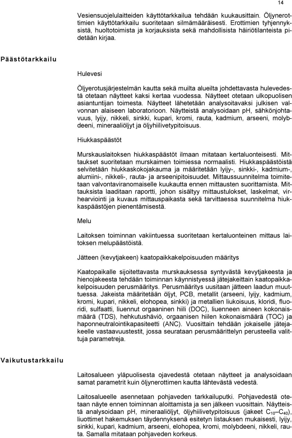 14 Päästötarkkailu Hulevesi Öljyerotusjärjestelmän kautta sekä muilta alueilta johdettavasta hulevedestä otetaan näytteet kaksi kertaa vuodessa. Näytteet otetaan ulkopuolisen asiantuntijan toimesta.