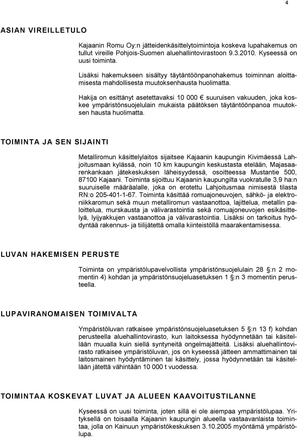 Hakija on esittänyt asetettavaksi 10 000 suuruisen vakuuden, joka koskee ympäristönsuojelulain mukaista päätöksen täytäntöönpanoa muutoksen hausta huolimatta.