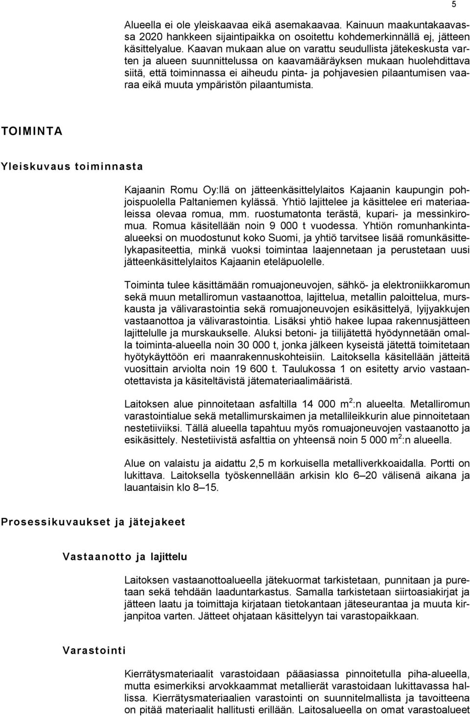 vaaraa eikä muuta ympäristön pilaantumista. 5 TOIMINTA Yleiskuvaus toiminnasta Kajaanin Romu Oy:llä on jätteenkäsittelylaitos Kajaanin kaupungin pohjoispuolella Paltaniemen kylässä.