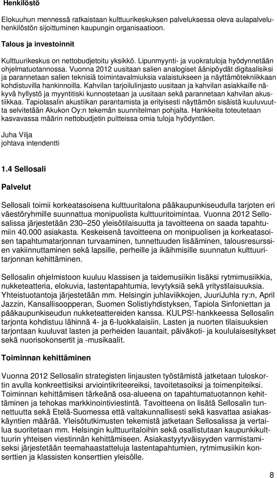 Vuonna 2012 uusitaan salien analogiset äänipöydät digitaalisiksi ja parannetaan salien teknisiä toimintavalmiuksia valaistukseen ja näyttämötekniikkaan kohdistuvilla hankinnoilla.