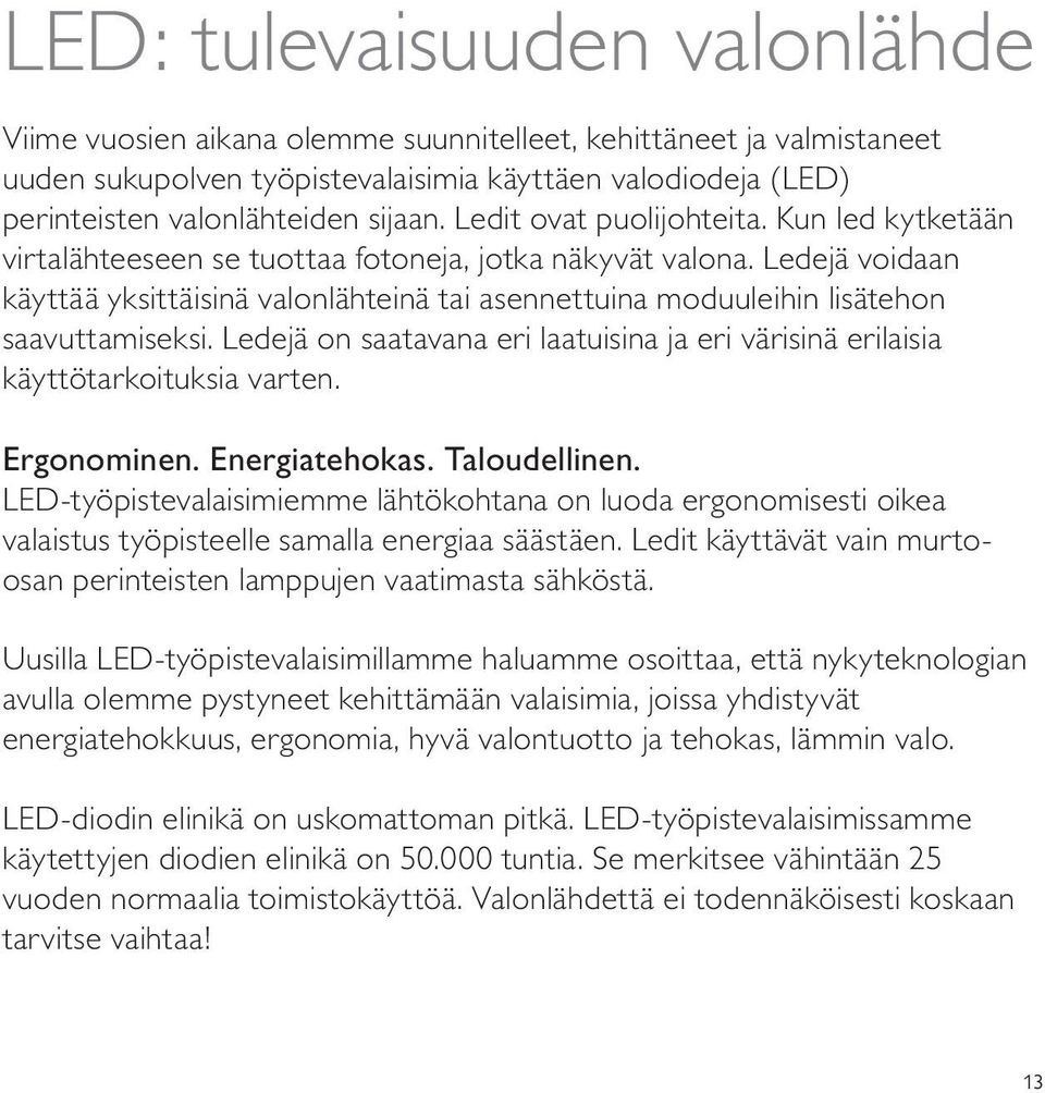 Ledejä voidaan käyttää yksittäisinä valonlähteinä tai asennettuina moduuleihin lisätehon saavuttamiseksi. Ledejä on saatavana eri laatuisina ja eri värisinä erilaisia käyttötarkoituksia varten.
