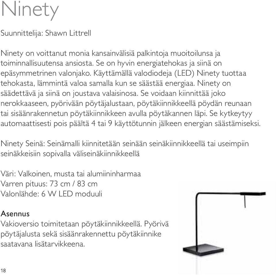 Se voidaan kiinnittää joko nerokkaaseen, pyörivään pöytäjalustaan, pöytäkiinnikkeellä pöydän reunaan tai sisäänrakennetun pöytäkiinnikkeen avulla pöytäkannen läpi.