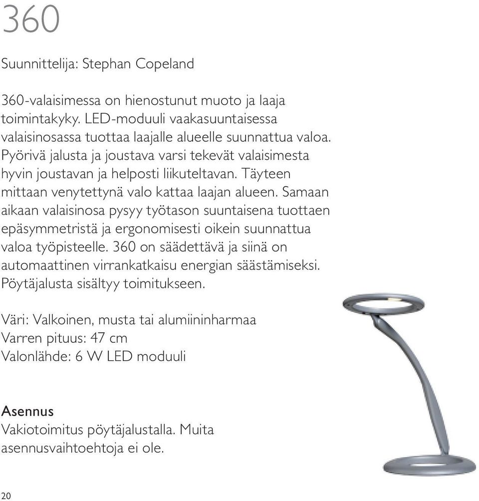 Samaan aikaan valaisinosa pysyy työtason suuntaisena tuottaen epäsymmetristä ja ergonomisesti oikein suunnattua valoa työpisteelle.