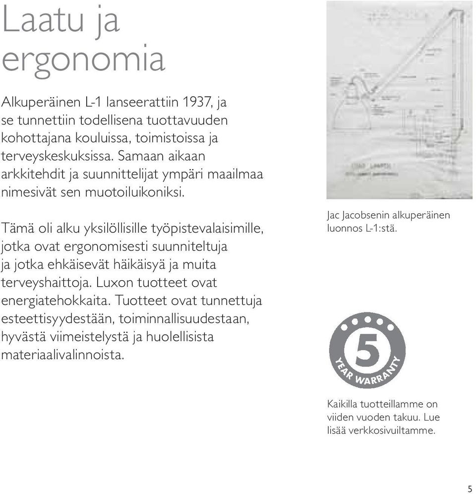 Tämä oli alku yksilöllisille työpistevalaisimille, jotka ovat ergonomisesti suunniteltuja ja jotka ehkäisevät häikäisyä ja muita terveyshaittoja.