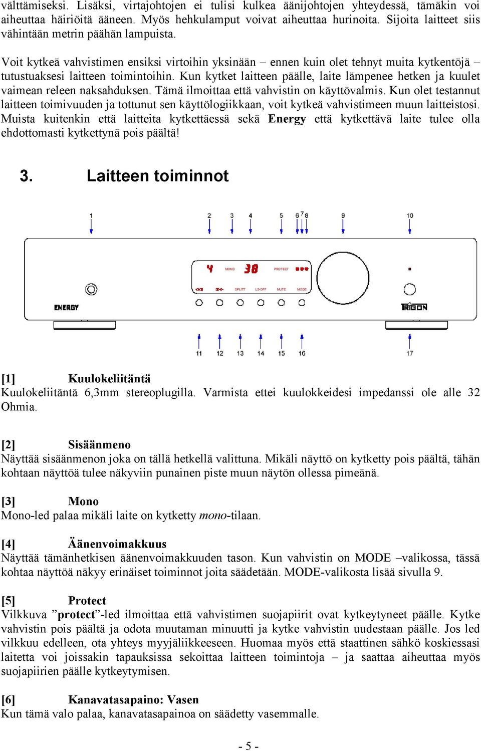 Kun kytket laitteen päälle, laite lämpenee hetken ja kuulet vaimean releen naksahduksen. Tämä ilmoittaa että vahvistin on käyttövalmis.