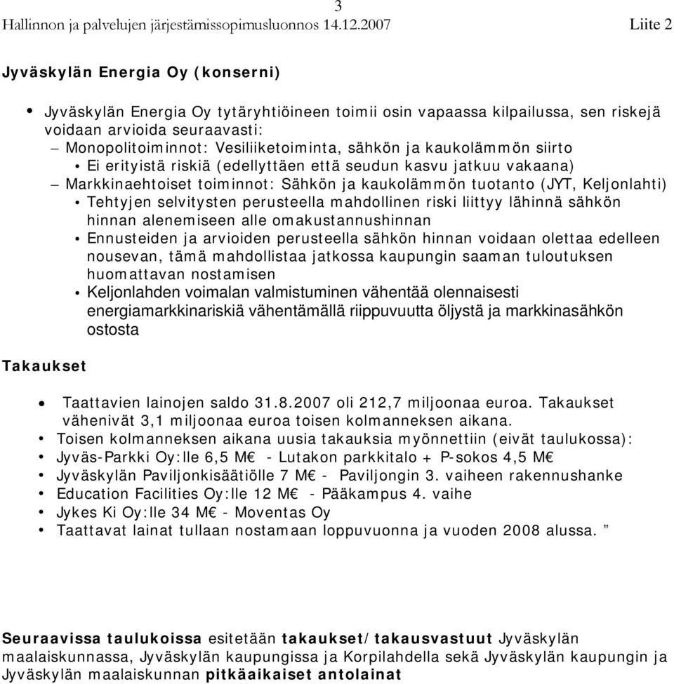 mahdollinen riski liittyy lähinnä sähkön hinnan alenemiseen alle omakustannushinnan Ennusteiden ja arvioiden perusteella sähkön hinnan voidaan olettaa edelleen nousevan, tämä mahdollistaa jatkossa