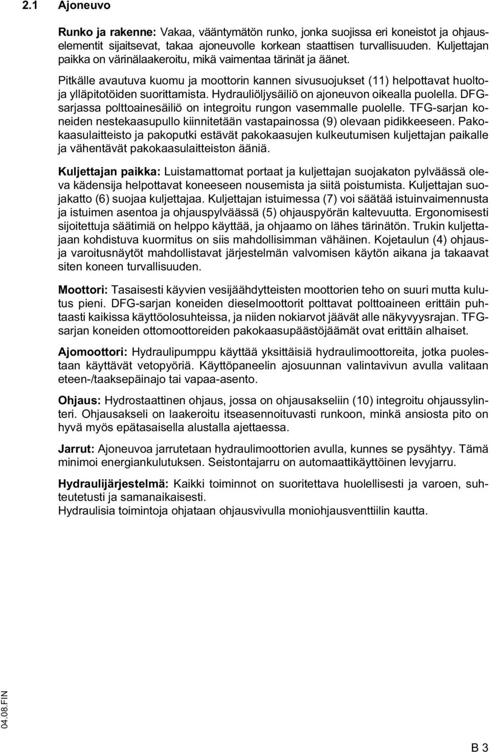Hydrauliöljysäiliö on ajoneuvon oikealla puolella. DGsarjassa polttoainesäiliö on integroitu rungon vasemmalle puolelle.