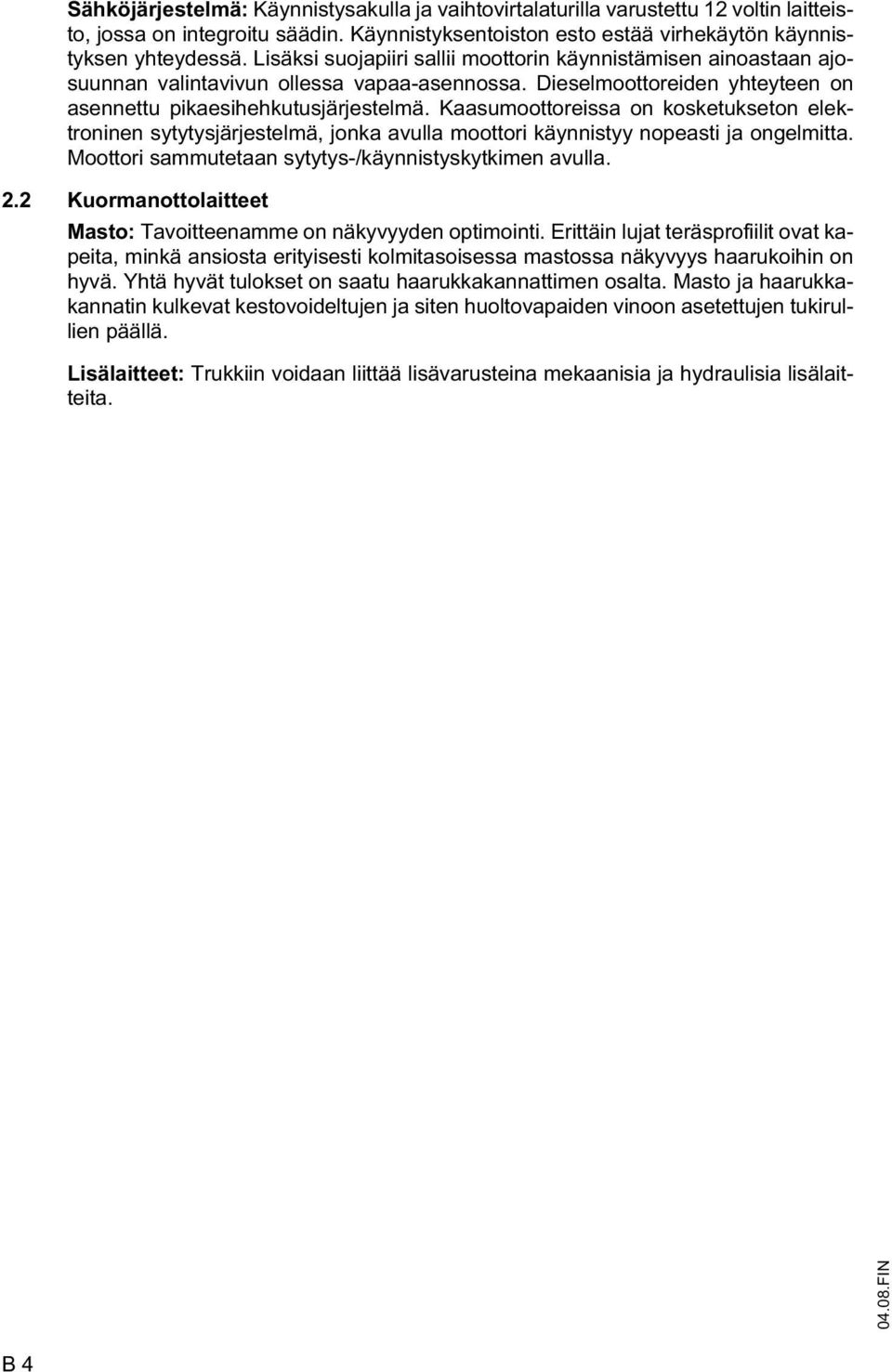 Kaasumoottoreissa on kosketukseton elektroninen sytytysjärjestelmä, jonka avulla moottori käynnistyy nopeasti ja ongelmitta. Moottori sammutetaan sytytys-/käynnistyskytkimen avulla. 2.