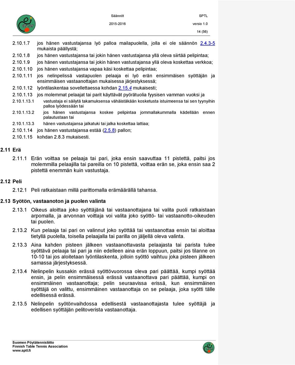 10.1.12 lyöntilaskentaa sovellettaessa kohdan 2.15.4 mukaisesti; 2.10.1.13 jos molemmat pelaajat tai parit käyttävät pyörätuolia fyysisen vamman vuoksi ja 2.10.1.13.1 vastustaja ei säilytä takamuksensa vähäistäkään kosketusta istuimeensa tai sen tyynyihin palloa lyödessään tai 2.