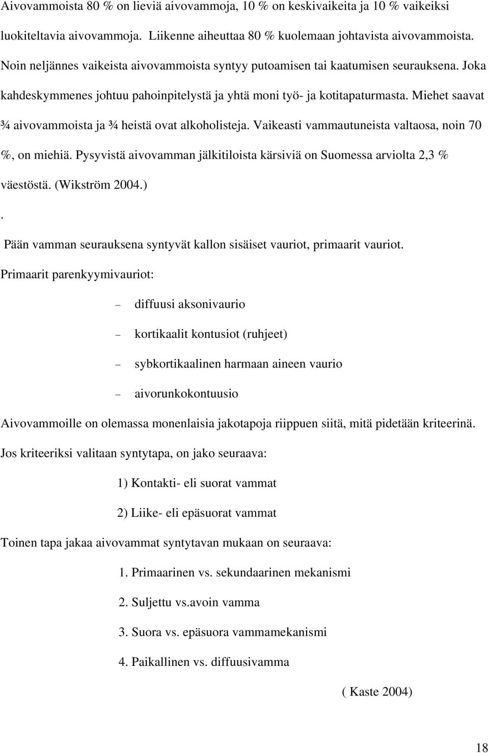 Miehet saavat ¾ aivovammoista ja ¾ heistä ovat alkoholisteja. Vaikeasti vammautuneista valtaosa, noin 70 %, on miehiä. Pysyvistä aivovamman jälkitiloista kärsiviä on Suomessa arviolta 2,3 % väestöstä.