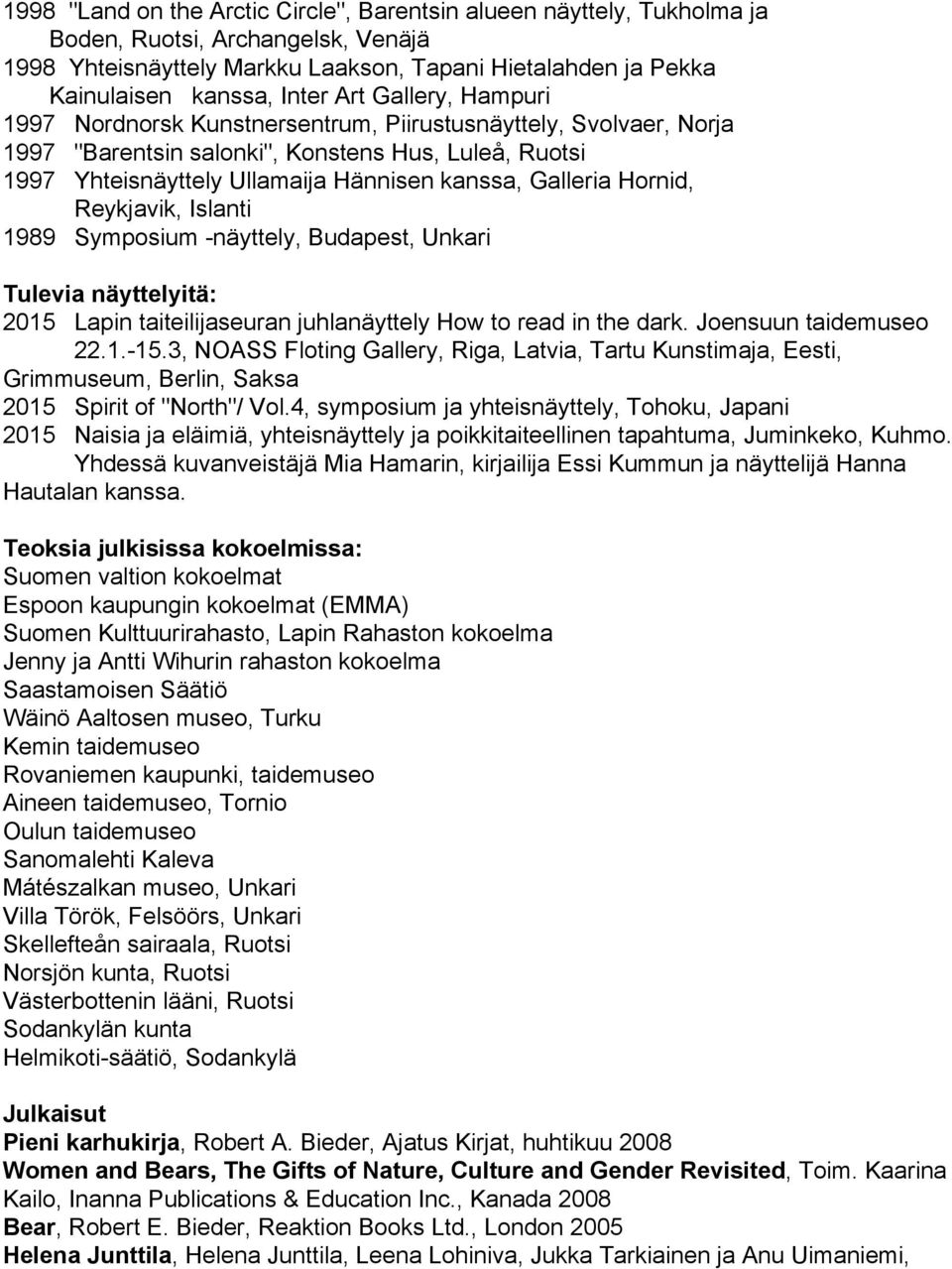 Hornid, Reykjavik, Islanti 1989 Symposium näyttely, Budapest, Unkari Tulevia näyttelyitä: 2015 Lapin taiteilijaseuran juhlanäyttely How to read in the dark. Joensuun taidemuseo 22.1. 15.