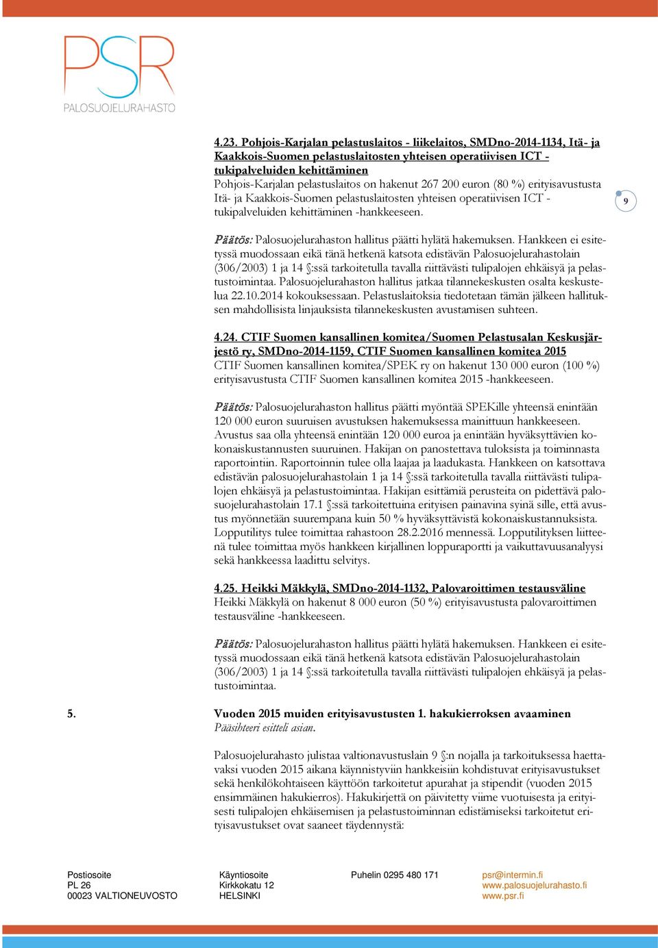 9 muodossaan eikä tänä hetkenä katsota edistävän Palosuojelurahastolain (306/2003) 1 ja 14 :ssä tarkoitetulla tavalla riittävästi tulipalojen ehkäisyä ja pelastustoimintaa.