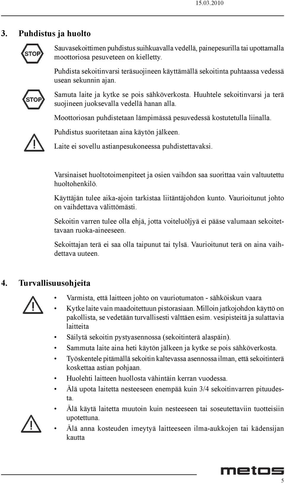 Huuhtele sekoitinvarsi ja terä suojineen juoksevalla vedellä hanan alla. Moottoriosan puhdistetaan lämpimässä pesuvedessä kostutetulla liinalla. Puhdistus suoritetaan aina käytön jälkeen.