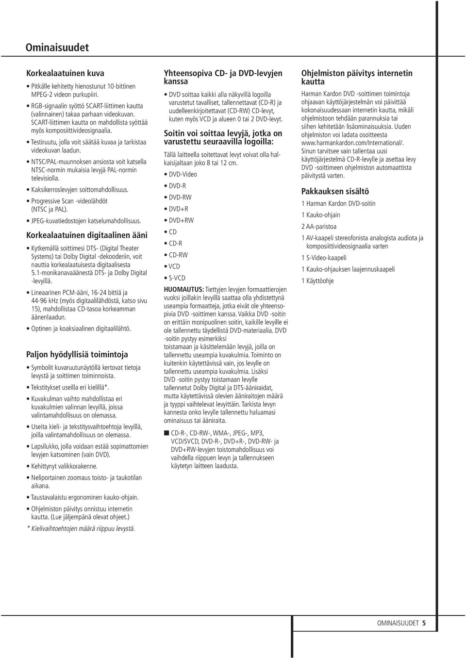 NTSC/PAL-muunnoksen ansiosta voit katsella NTSC-normin mukaisia levyjä PAL-normin televisiolla. Kaksikerroslevyjen soittomahdollisuus. Progressive Scan -videolähdöt (NTSC ja PAL).