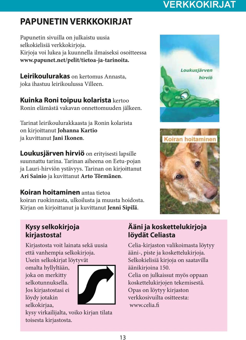 Tarinat leirikoulurakkaasta ja Ronin kolarista on kirjoittanut Johanna Kartio ja kuvittanut Jani Ikonen. Loukusjärven hirviö on erityisesti lapsille suunnattu tarina.