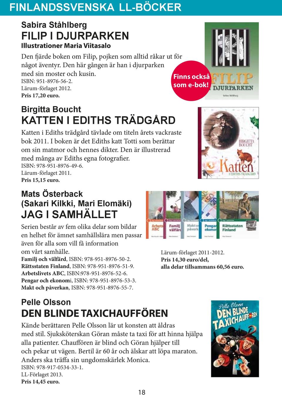 Birgitta Boucht KATTEN I EDITHS TRÄDGÅRD Katten i Ediths trädgård tävlade om titeln årets vackraste bok 2011. I boken är det Ediths katt Totti som berättar om sin matmor och hennes dikter.