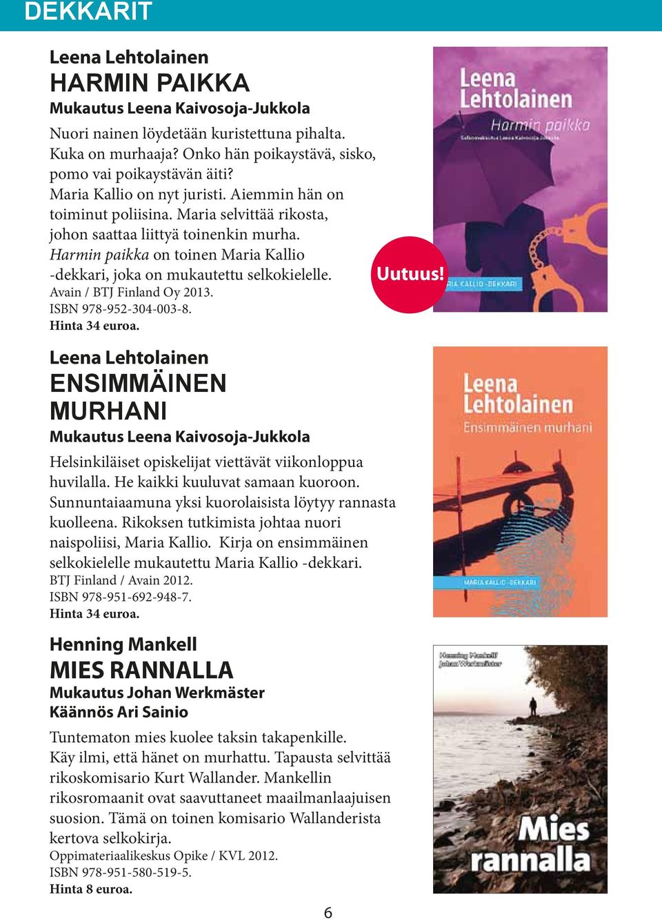 Harmin paikka on toinen Maria Kallio -dekkari, joka on mukautettu selkokielelle. Uutuus! Avain / BTJ Finland Oy 2013. ISBN 978-952-304-003-8. Hinta 34 euroa.