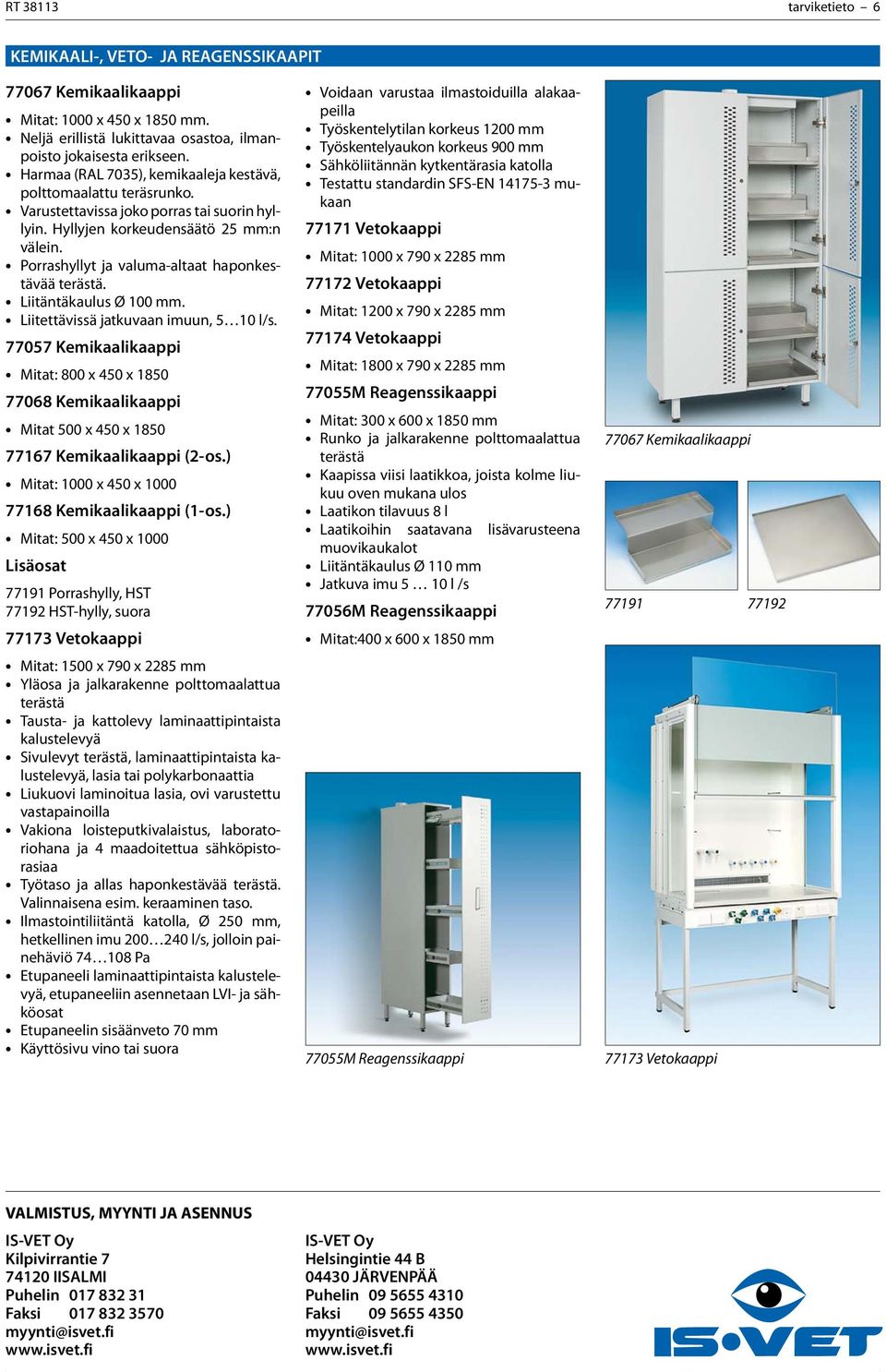 Porrashyllyt ja valuma-altaat haponkestävää terästä. Liitäntäkaulus Ø 100 mm. Liitettävissä jatkuvaan imuun, 5 10 l/s.