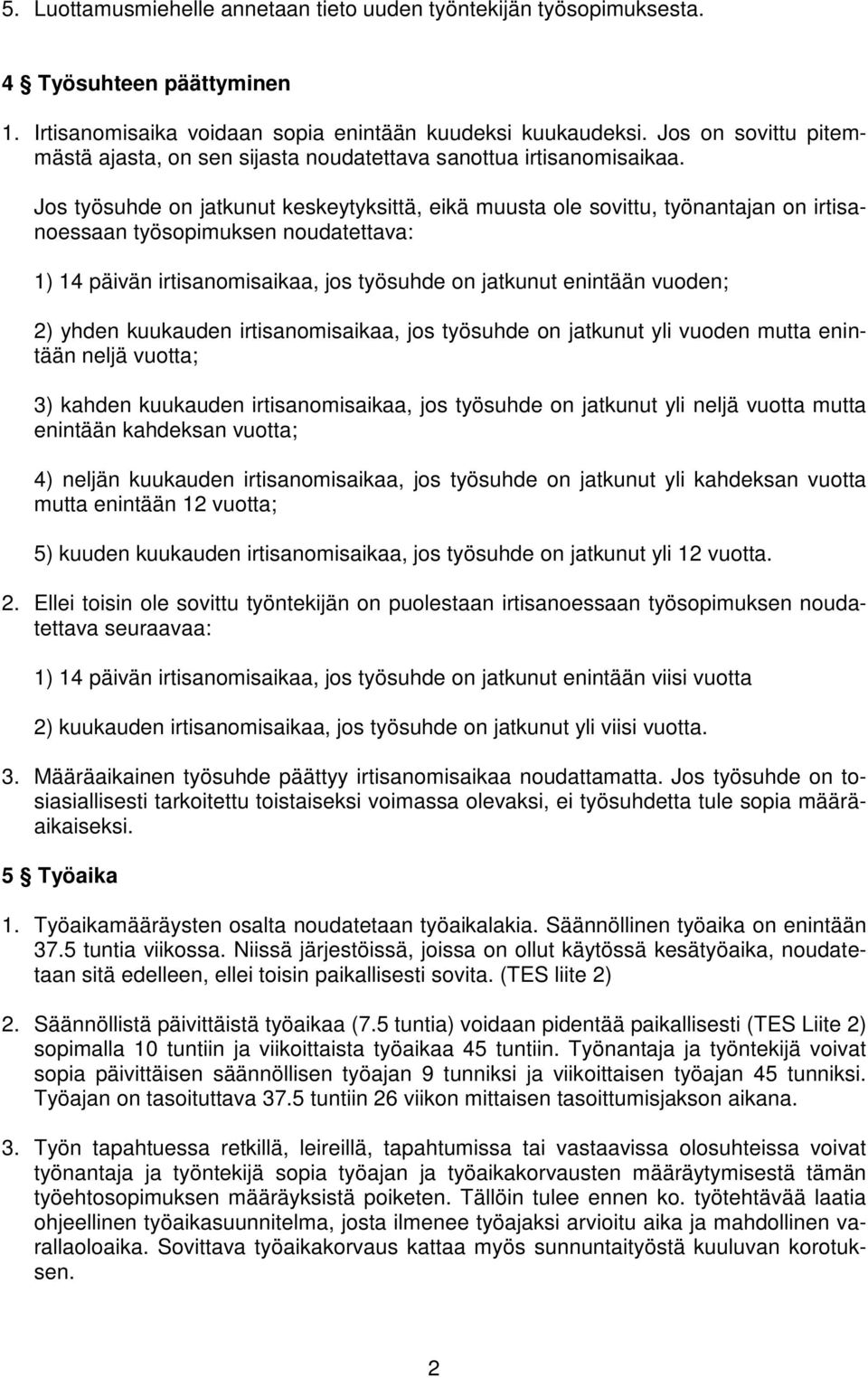 Jos työsuhde on jatkunut keskeytyksittä, eikä muusta ole sovittu, työnantajan on irtisanoessaan työsopimuksen noudatettava: 1) 14 päivän irtisanomisaikaa, jos työsuhde on jatkunut enintään vuoden; 2)