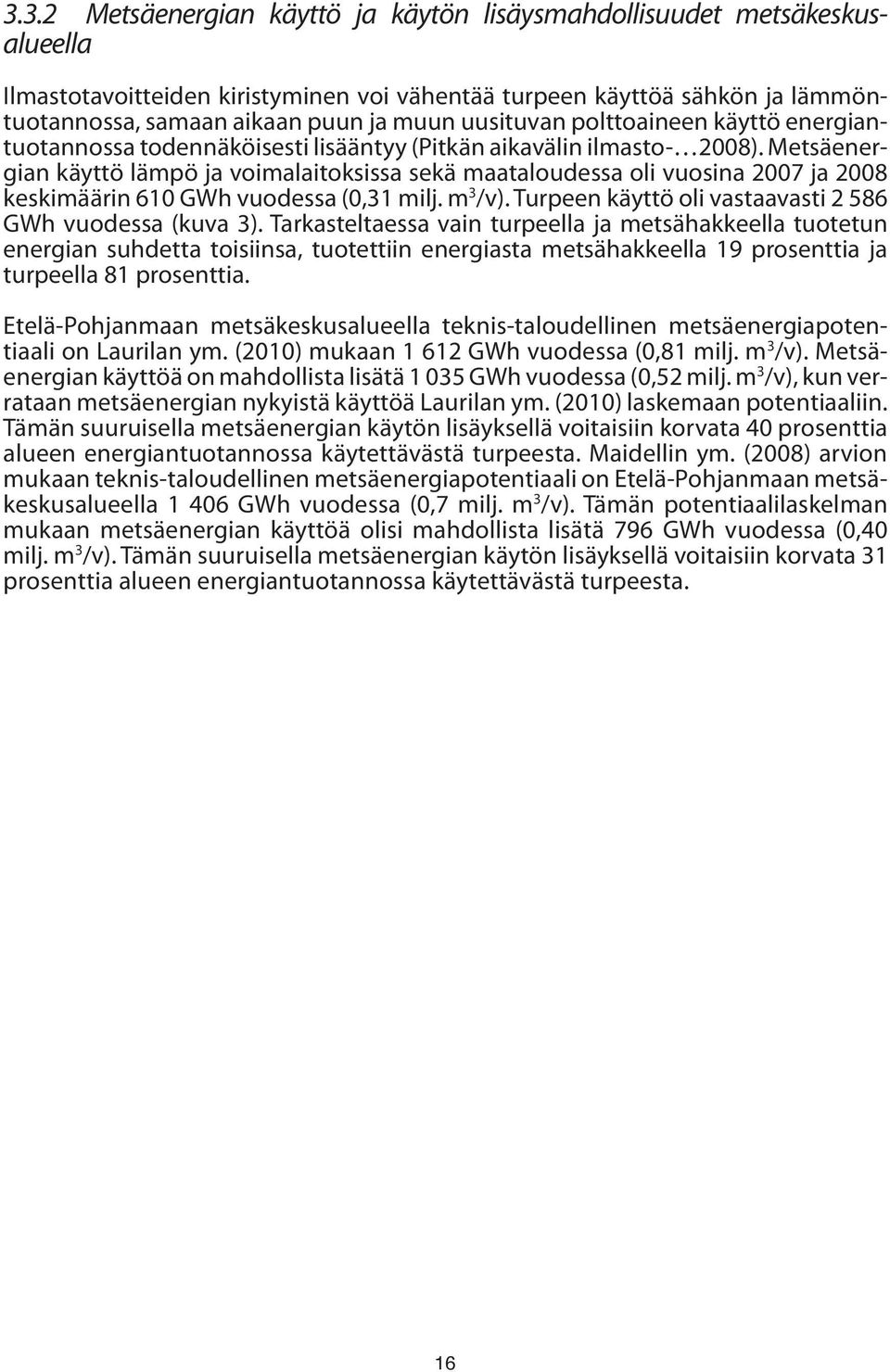 Metsäenergian käyttö lämpö ja voimalaitoksissa sekä maataloudessa oli vuosina 2007 ja 2008 keskimäärin 610 GWh vuodessa (0,31 milj. m 3 /v). Turpeen käyttö oli vastaavasti 2 586 GWh vuodessa (kuva 3).