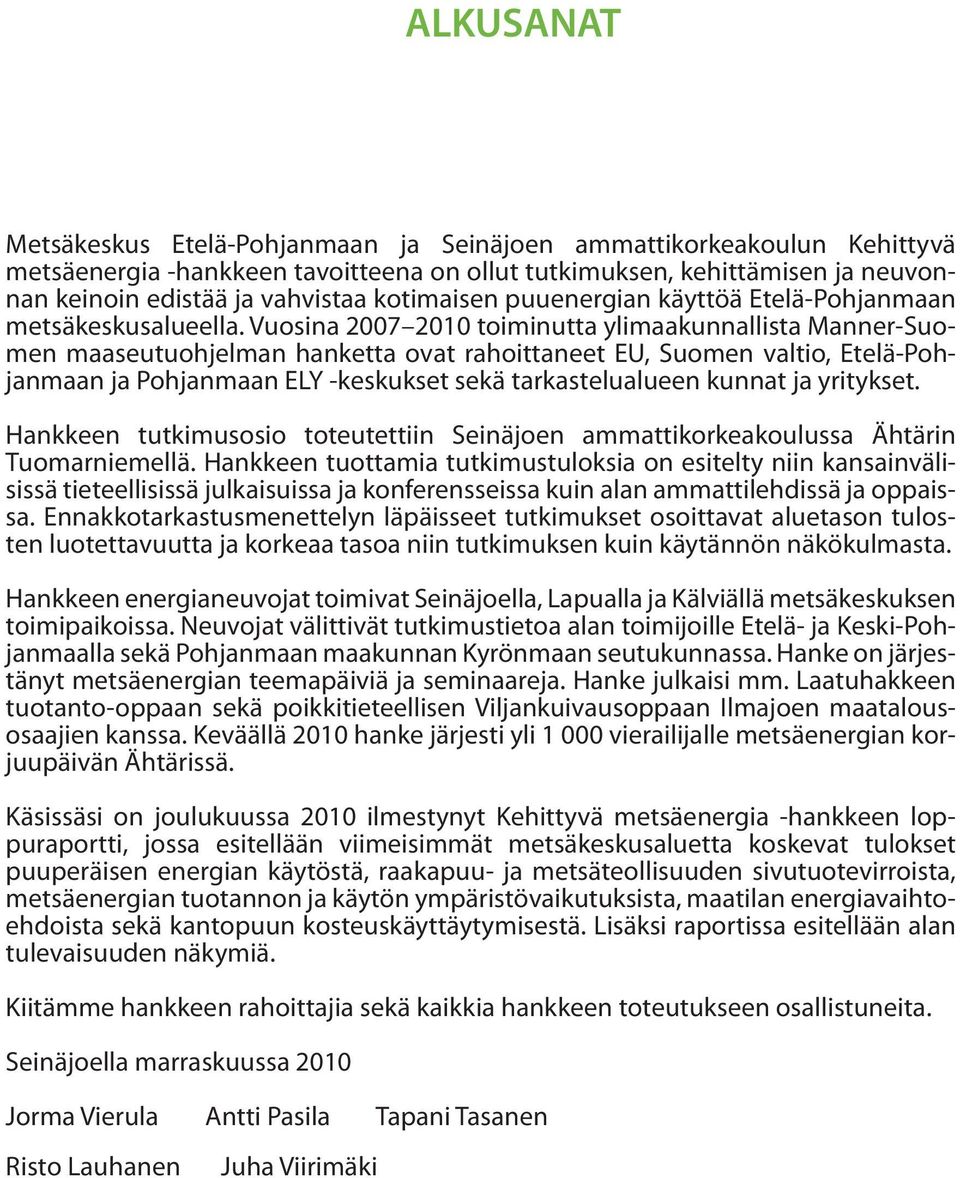 Vuosina 2007 2010 toiminutta ylimaakunnallista Manner-Suomen maaseutuohjelman hanketta ovat rahoittaneet EU, Suomen valtio, Etelä-Pohjanmaan ja Pohjanmaan ELY -keskukset sekä tarkastelualueen kunnat