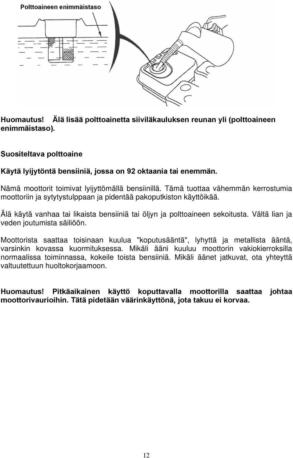 Tämä tuottaa vähemmän kerrostumia moottoriin ja sytytystulppaan ja pidentää pakoputkiston käyttöikää. Älä käytä vanhaa tai likaista bensiiniä tai öljyn ja polttoaineen sekoitusta.