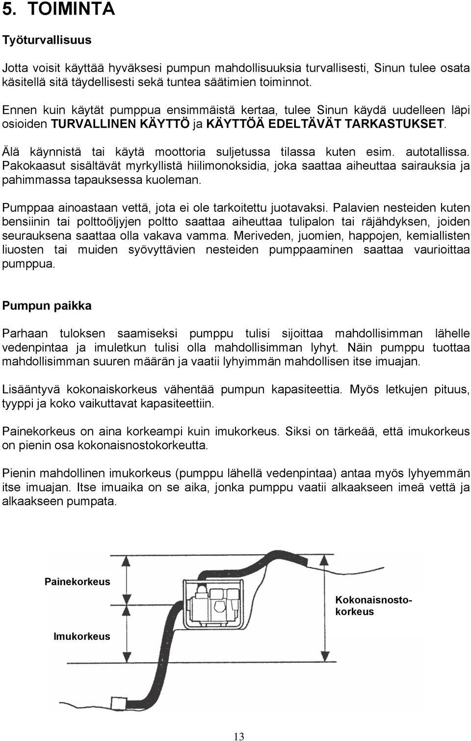 Älä käynnistä tai käytä moottoria suljetussa tilassa kuten esim. autotallissa. Pakokaasut sisältävät myrkyllistä hiilimonoksidia, joka saattaa aiheuttaa sairauksia ja pahimmassa tapauksessa kuoleman.