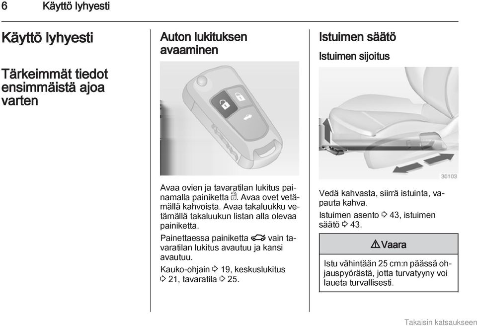 Painettaessa painiketta x vain tavaratilan lukitus avautuu ja kansi avautuu. Kauko-ohjain 3 19, keskuslukitus 3 21, tavaratila 3 25.