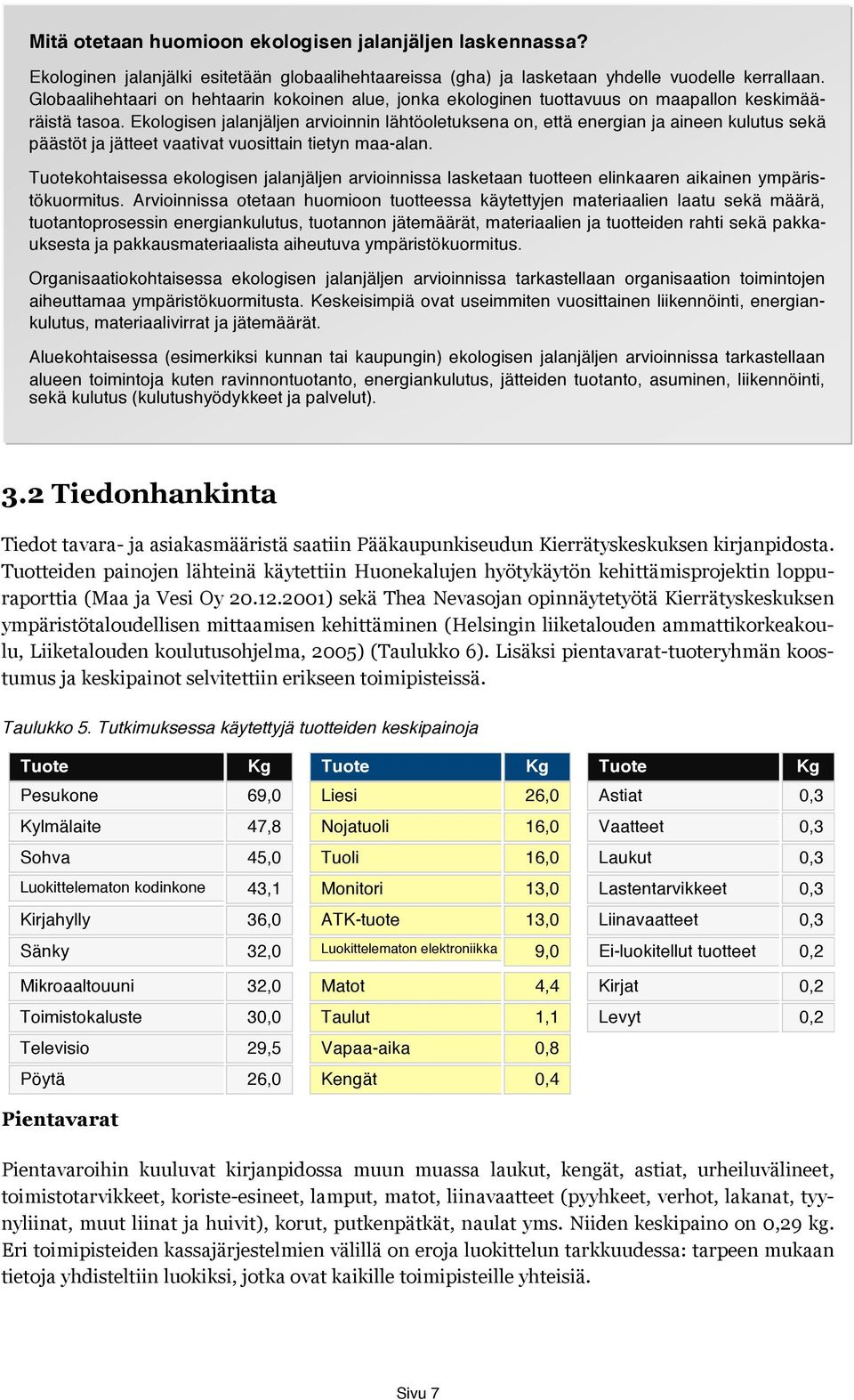 Ekologisen jalanjäljen arvioinnin lähtöoletuksena on, että energian ja aineen kulutus sekä päästöt ja jätteet vaativat vuosittain tietyn maa-alan.
