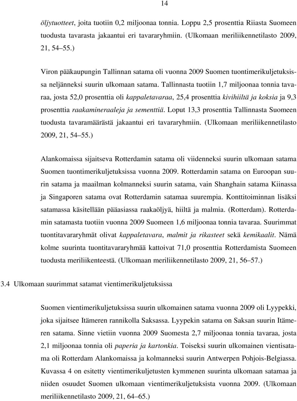 Tallinnasta tuotiin 1,7 miljoonaa tonnia tavaraa, josta 52,0 prosenttia oli kappaletavaraa, 25,4 prosenttia kivihiiltä ja koksia ja 9,3 prosenttia raakamineraaleja ja sementtiä.