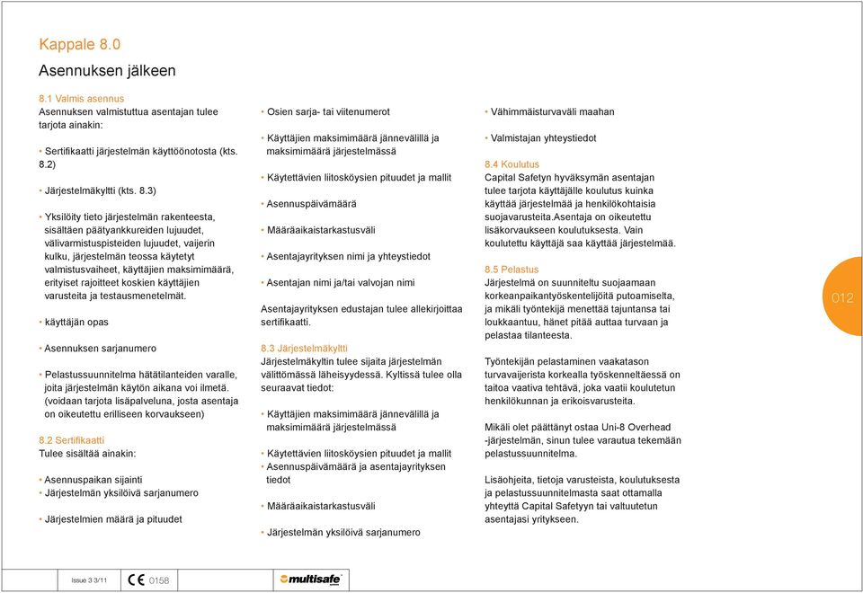 1 Valmis asennus Asennuksen valmistuttua asentajan tulee tarjota ainakin: Sertifikaatti järjestelmän käyttöönotosta (kts. 8.