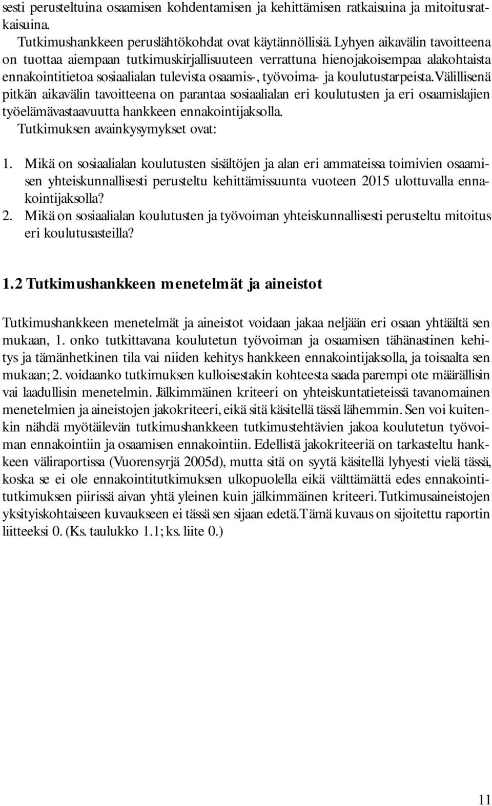 Välillisenä pitkän aikavälin tavoitteena on parantaa sosiaalialan eri koulutusten ja eri osaamislajien työelämävastaavuutta hankkeen ennakointijaksolla. Tutkimuksen avainkysymykset ovat: 1.