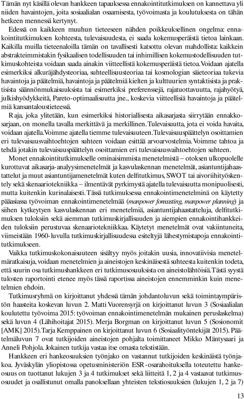 Kaikilla muilla tieteenaloilla tämän on tavallisesti katsottu olevan mahdollista: kaikkein abstrakteimmistakin fysikaalisen todellisuuden tai inhimillisen kokemustodellisuuden tutkimuskohteista
