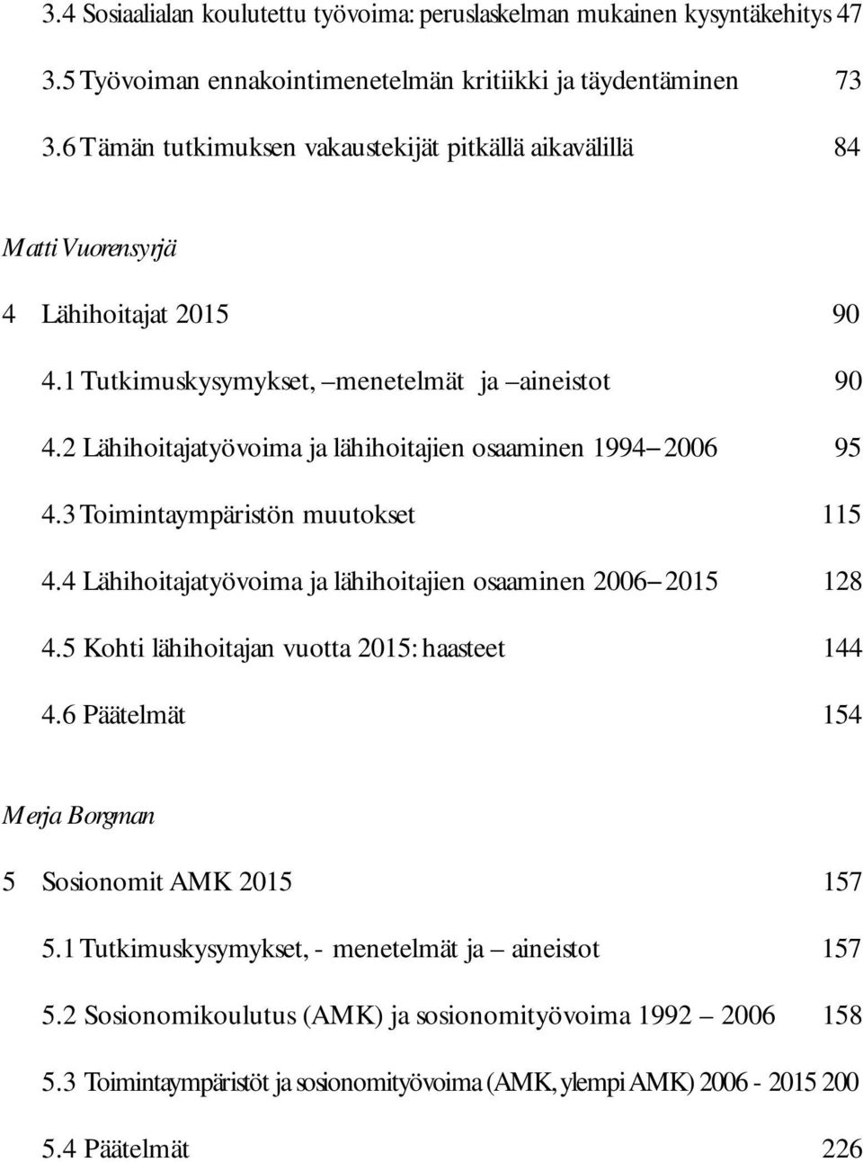 2 Lähihoitajatyövoima ja lähihoitajien osaaminen 1994 2006 95 4.3 Toimintaympäristön muutokset 115 4.4 Lähihoitajatyövoima ja lähihoitajien osaaminen 2006 2015 128 4.