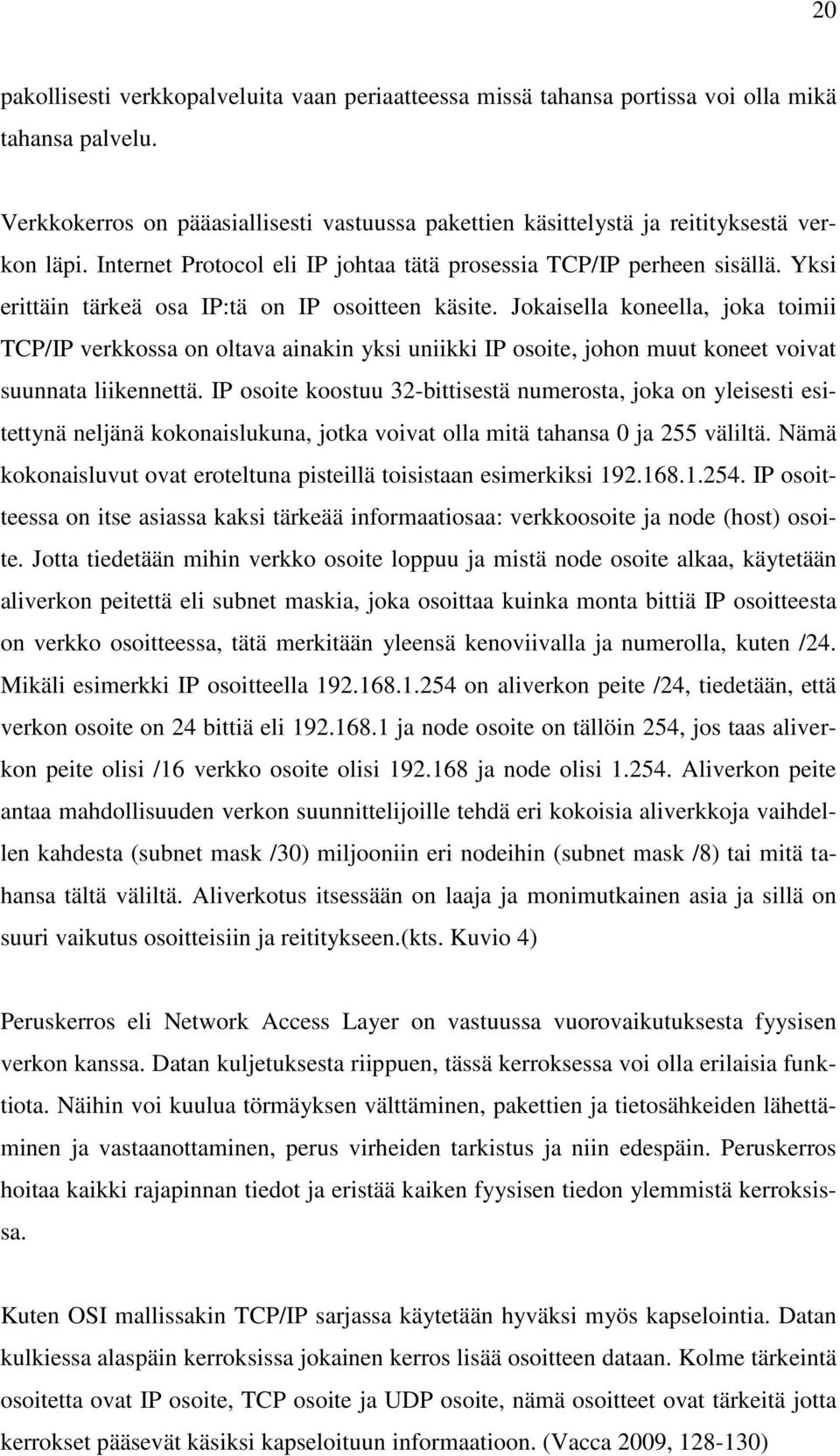 Jokaisella koneella, joka toimii TCP/IP verkkossa on oltava ainakin yksi uniikki IP osoite, johon muut koneet voivat suunnata liikennettä.