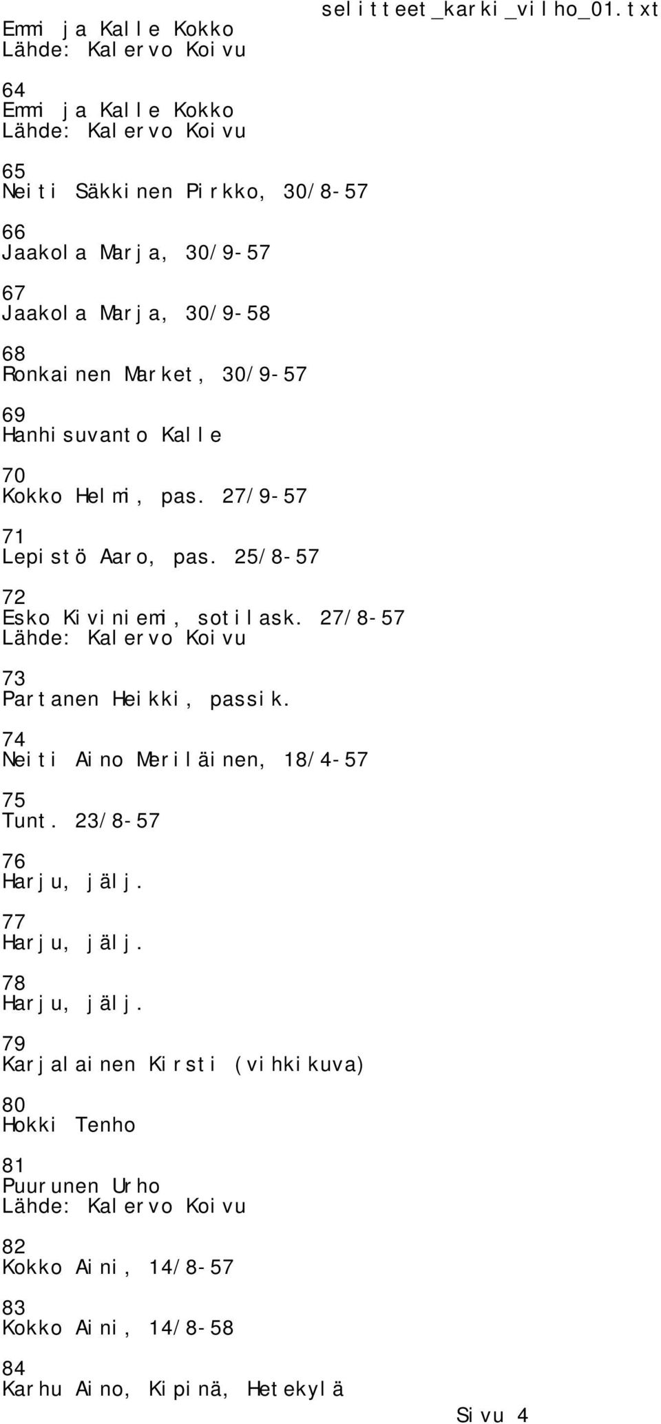 27/8-57 73 Partanen Heikki, passik. 74 Neiti Aino Meriläinen, 18/4-57 75 23/8-57 76 Harju, jälj. 77 Harju, jälj. 78 Harju, jälj.