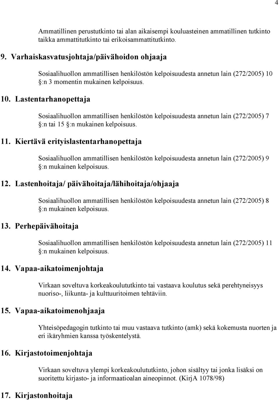 :n 3 momentin mukainen kelpoisuus. 10. Lastentarhanopettaja Sosiaalihuollon ammatillisen henkilöstön kelpoisuudesta annetun lain (272/2005) 7 :n tai 15 :n mukainen kelpoisuus. 11.