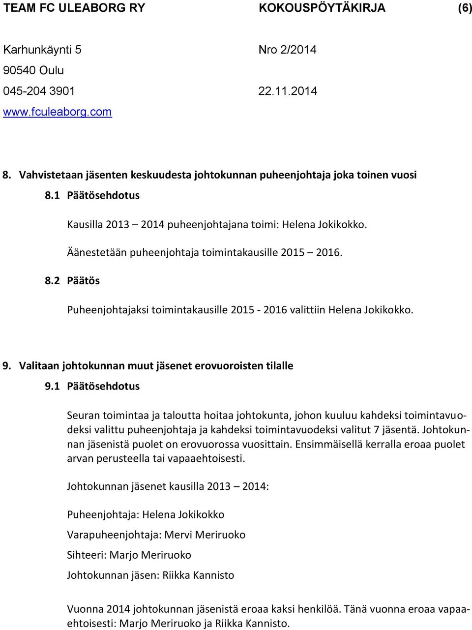 1 Päätösehdotus Seuran toimintaa ja taloutta hoitaa johtokunta, johon kuuluu kahdeksi toimintavuodeksi valittu puheenjohtaja ja kahdeksi toimintavuodeksi valitut 7 jäsentä.