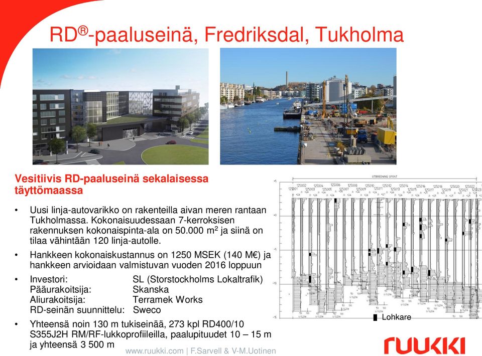 Hankkeen kokonaiskustannus on 1250 MSEK (140 M ) ja hankkeen arvioidaan valmistuvan vuoden 2016 loppuun Investori: SL (Storstockholms Lokaltrafik) Pääurakoitsija: Skanska