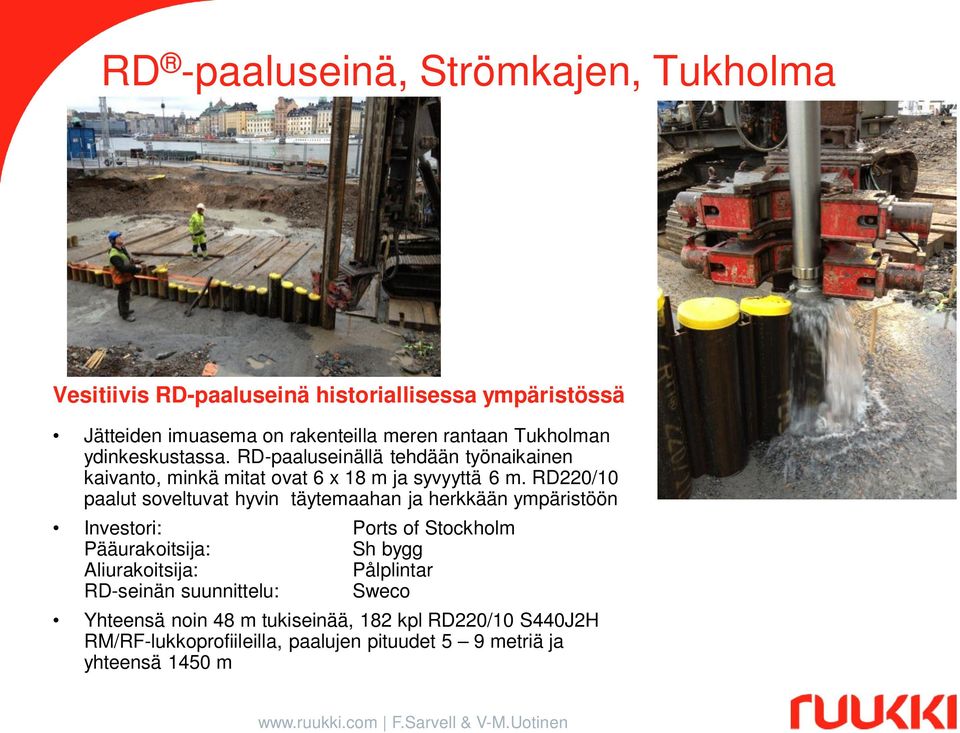 RD220/10 paalut soveltuvat hyvin täytemaahan ja herkkään ympäristöön Investori: Ports of Stockholm Pääurakoitsija: Sh bygg Aliurakoitsija: Pålplintar