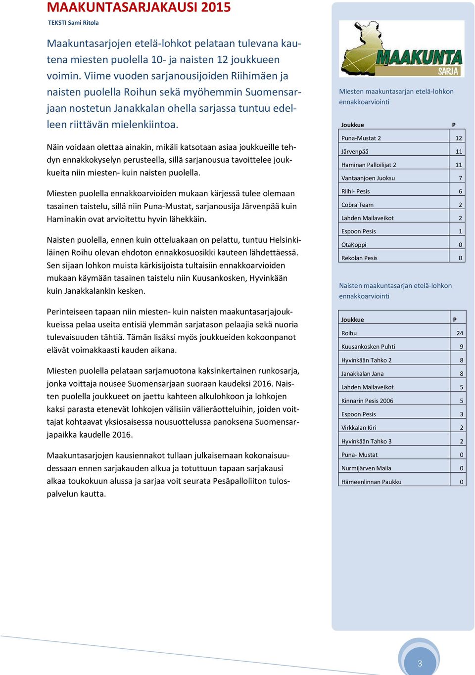 Näin voidaan olettaa ainakin, mikäli katsotaan asiaa joukkueille tehdyn ennakkokyselyn perusteella, sillä sarjanousua tavoittelee joukkueita niin miesten- kuin naisten puolella.