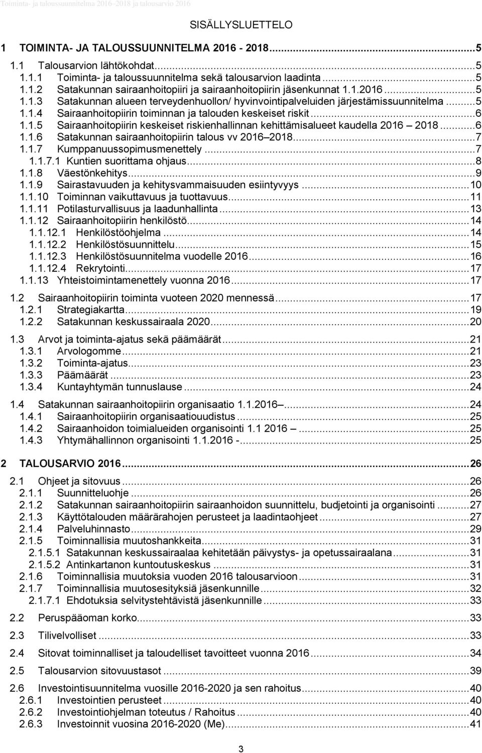 .. 6 1.1.6 Satakunnan sairaanhoitopiirin talous vv 2016 2018... 7 1.1.7 Kumppanuussopimusmenettely... 7 1.1.7.1 Kuntien suorittama ohjaus... 8 1.1.8 Väestönkehitys... 9 1.1.9 Sairastavuuden ja kehitysvammaisuuden esiintyvyys.