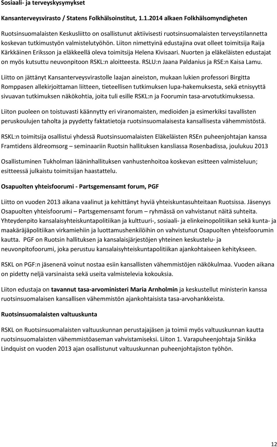 Liiton nimettyinä edustajina ovat olleet toimitsija Raija Kärkkäinen Eriksson ja eläkkeellä oleva toimitsija Helena Kivisaari.