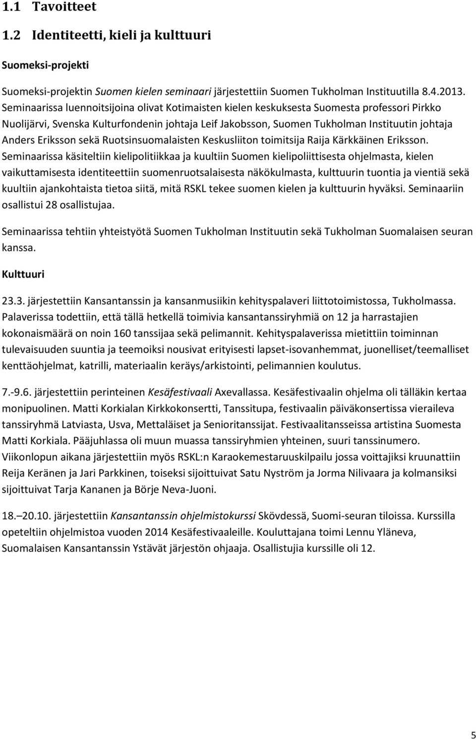 Eriksson sekä Ruotsinsuomalaisten Keskusliiton toimitsija Raija Kärkkäinen Eriksson.