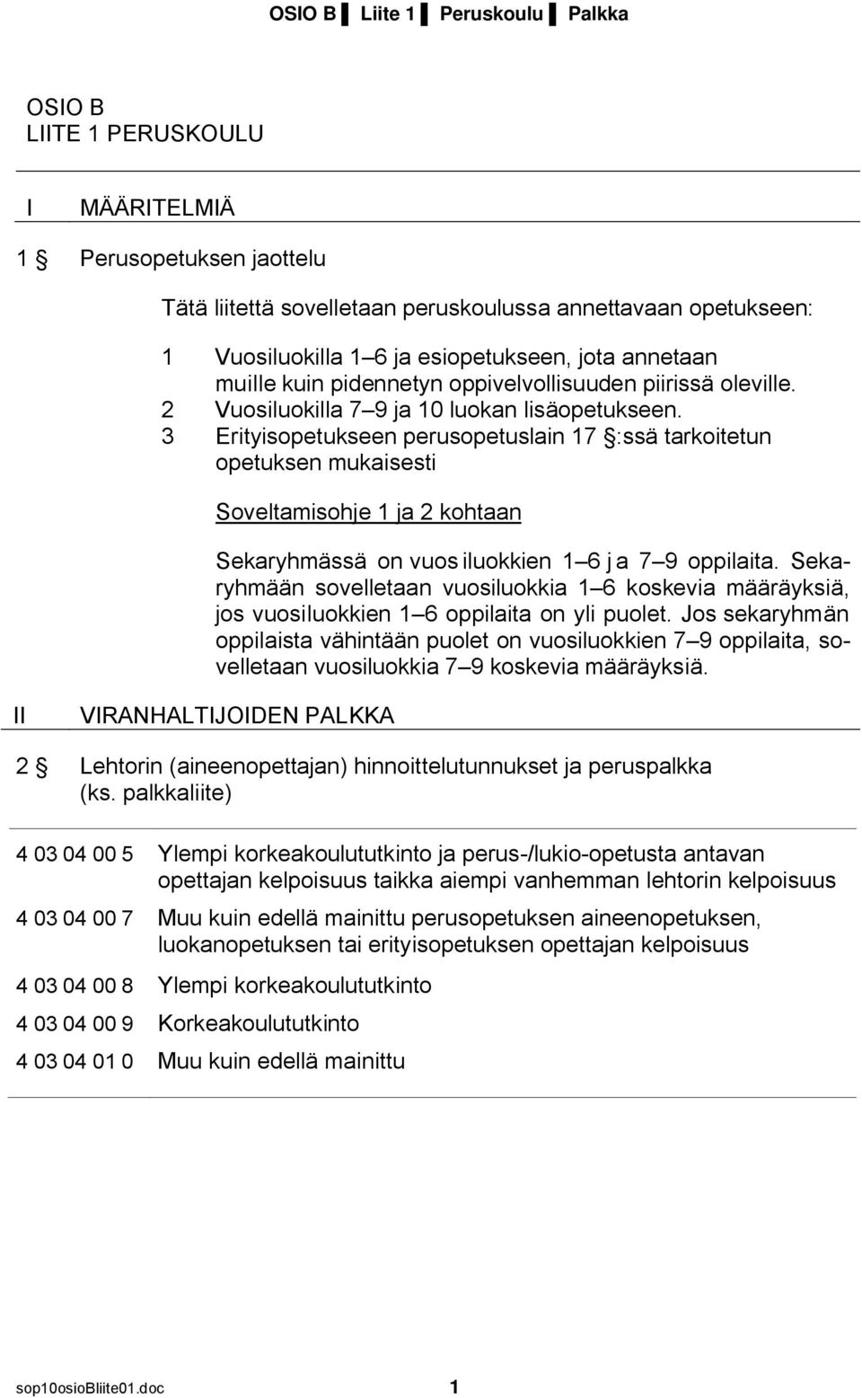 3 Erityisopetukseen perusopetuslain 17 :ssä tarkoitetun opetuksen mukaisesti 1 ja 2 kohtaan Sekaryhmässä on vuos iluokkien 1 6 j a 7 9 oppilaita.