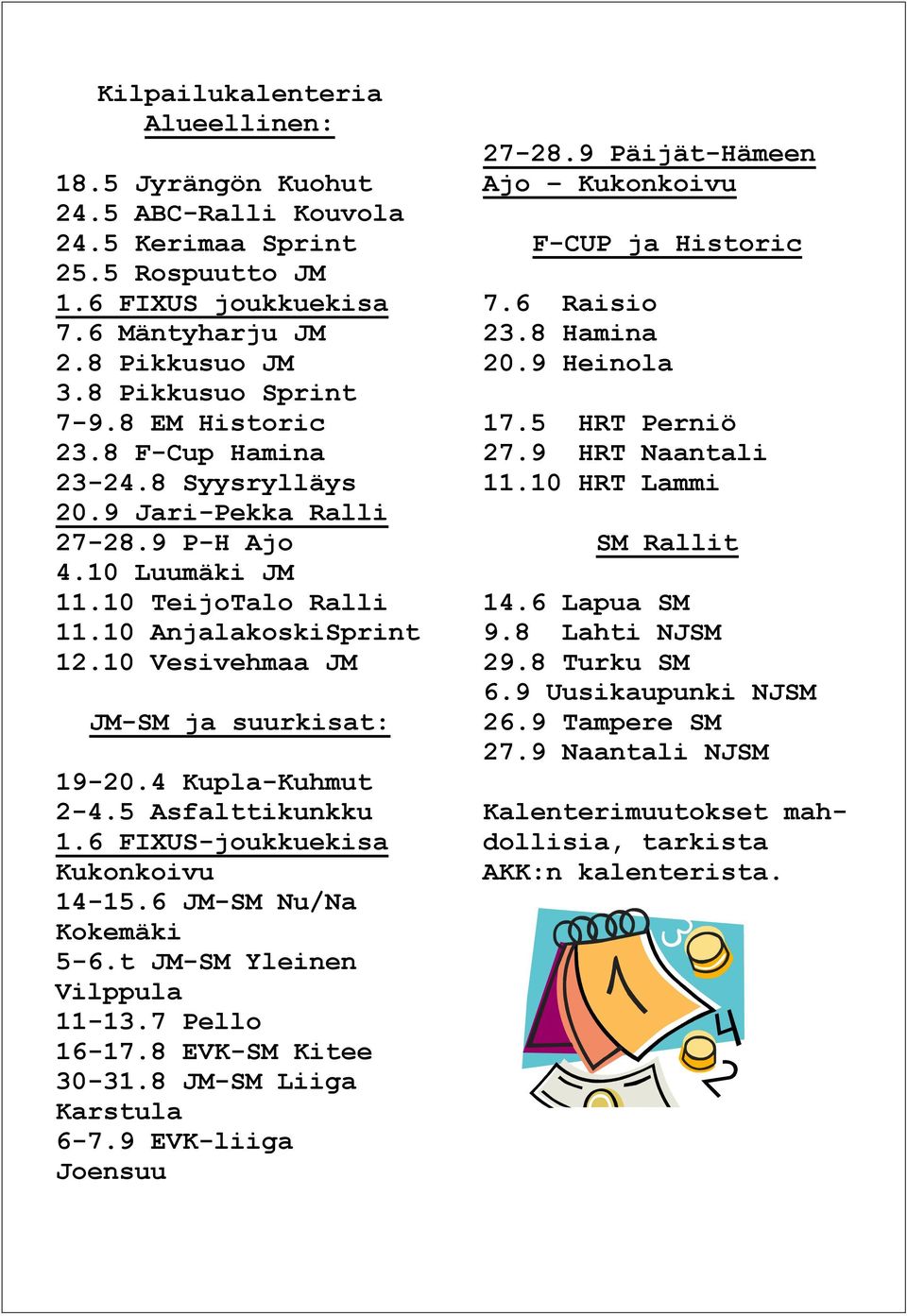 4 Kupla-Kuhmut 2-4.5 Asfalttikunkku 1.6 FIXUS-joukkuekisa Kukonkoivu 14-15.6 JM-SM Nu/Na Kokemäki 5-6.t JM-SM Yleinen Vilppula 11-13.7 Pello 16-17.8 EVK-SM Kitee 30-31.8 JM-SM Liiga Karstula 6-7.