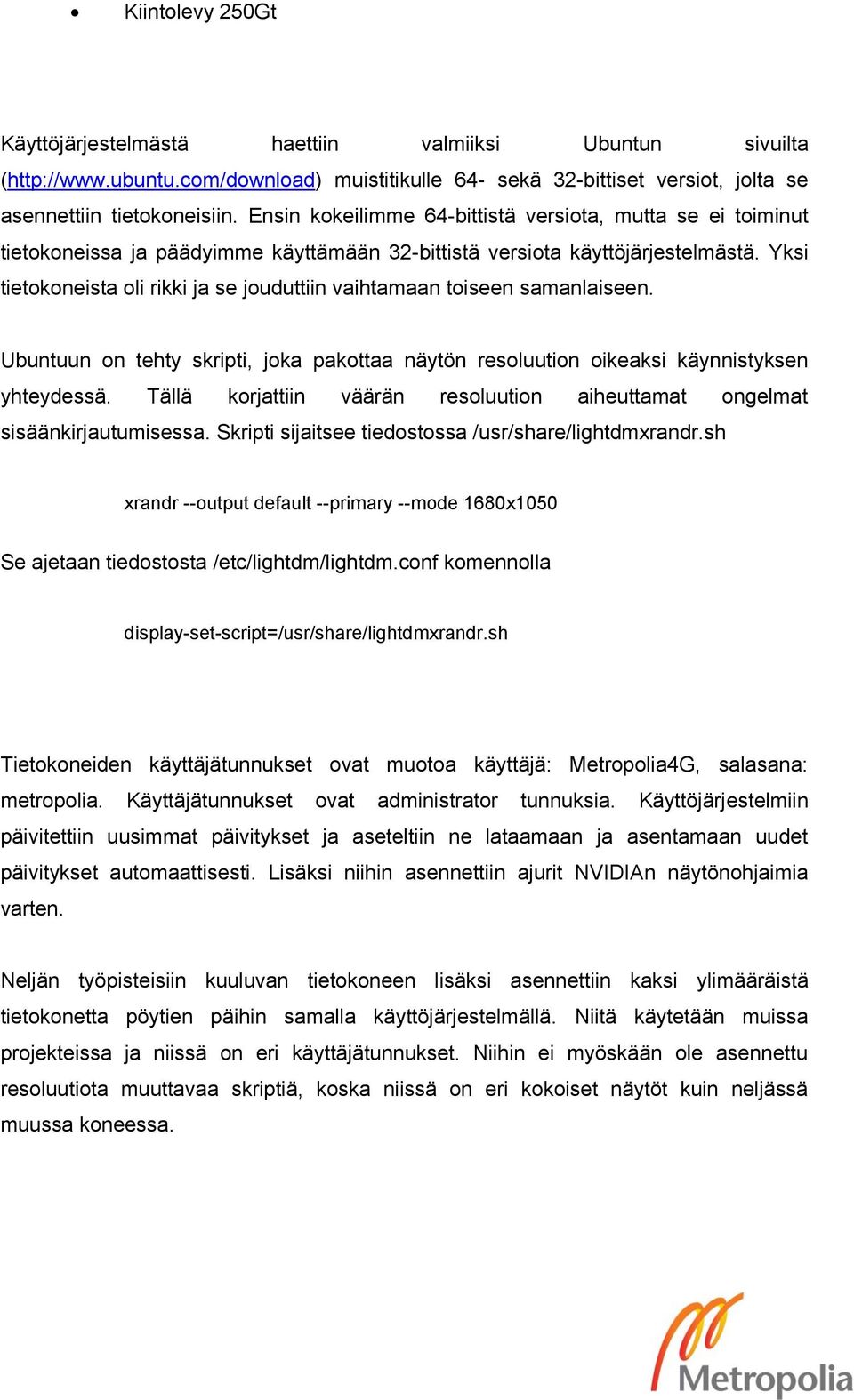 Yksi tietokoneista oli rikki ja se jouduttiin vaihtamaan toiseen samanlaiseen. Ubuntuun on tehty skripti, joka pakottaa näytön resoluution oikeaksi käynnistyksen yhteydessä.