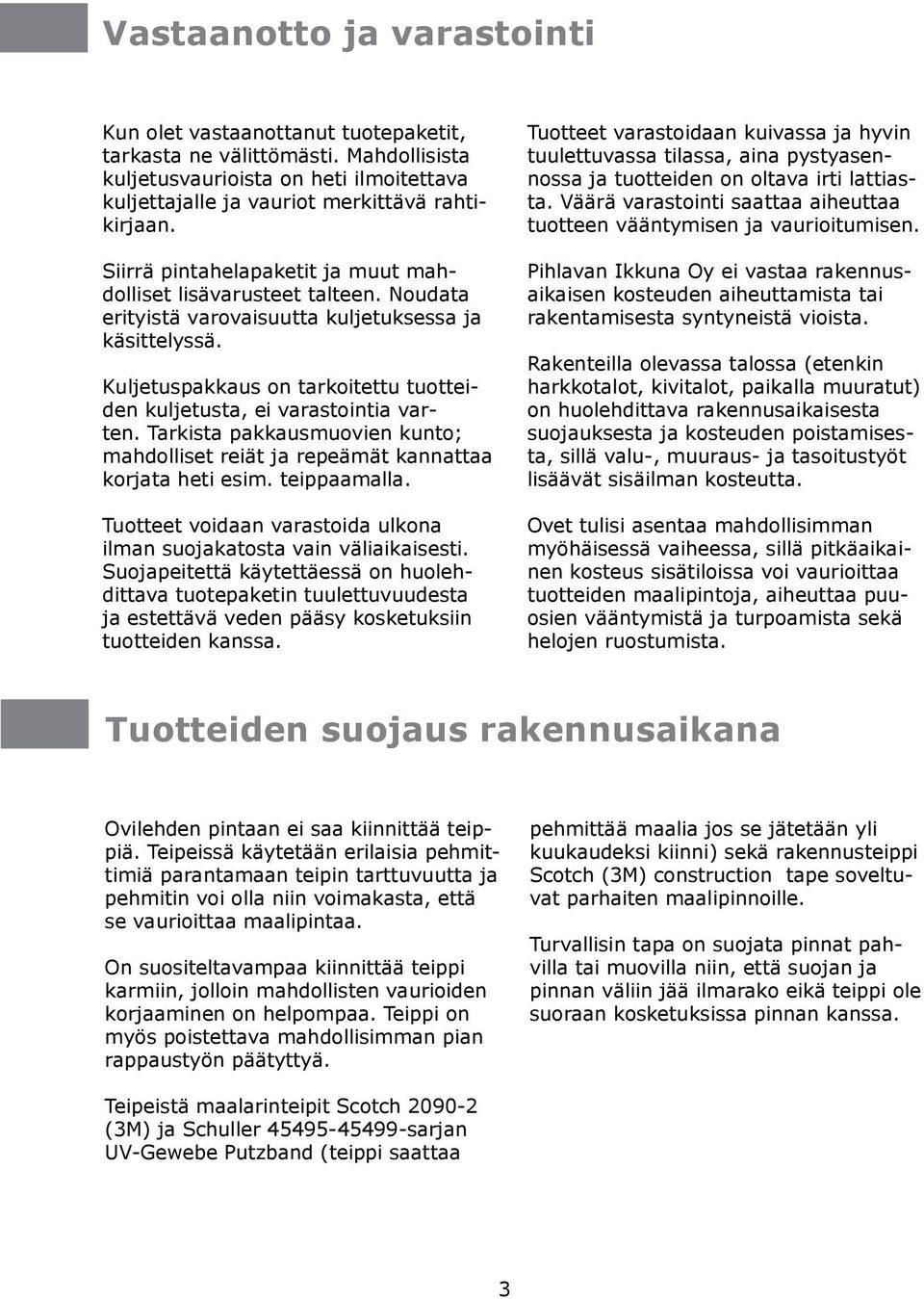 Kuljetuspakkaus on tarkoitettu tuotteiden kuljetusta, ei varastointia varten. Tarkista pakkausmuovien kunto; mahdolliset reiät ja repeämät kannattaa korjata heti esim. teippaamalla.